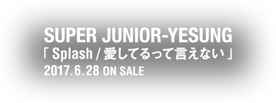 SUPER JUNIOR-YESUNG「Splash/愛してるって言えない」2017.6.28 ON SALE